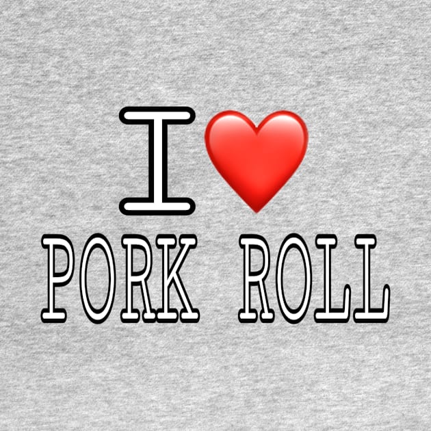 I Love Pork Roll by Weird.Funny.Odd